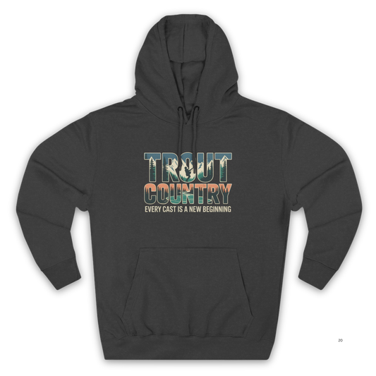 Trout Country Hoodie – Every Cast is a New Beginning Fishing Apparel